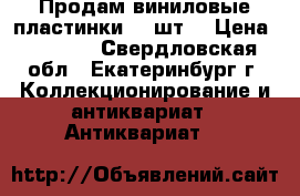 Продам виниловые пластинки (20шт) › Цена ­ 1 000 - Свердловская обл., Екатеринбург г. Коллекционирование и антиквариат » Антиквариат   
